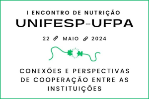 I Encontro de Nutrição Unifesp - UFPA: Conexões e Perspectivas de Cooperação entre as Instituições