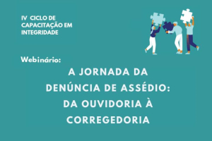 IV Ciclo de Capacitação Continuada em Integridade Pública - A jornada da denúncia de assédio: da Ouvidoria à Corregedoria